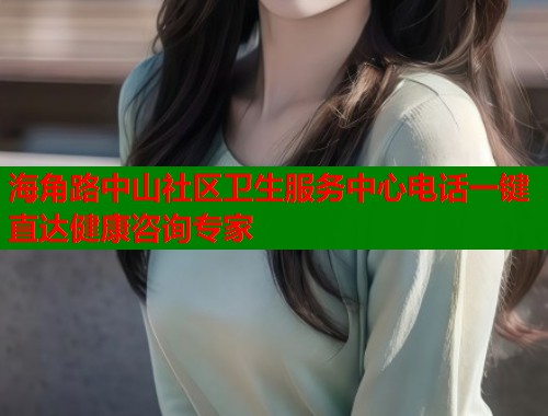 海角路中山社区卫生服务中心电话一键直达健康咨询专家  第1张