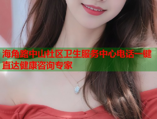 海角路中山社区卫生服务中心电话一键直达健康咨询专家  第2张
