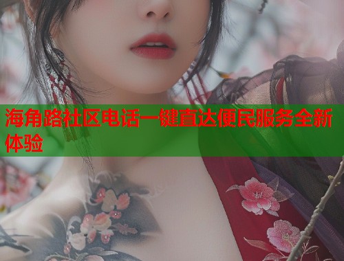 海角路社区电话一键直达便民服务全新体验  第1张