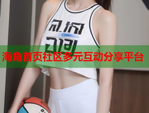 海角首页社区多元互动分享平台  第1张