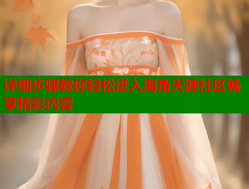 详细步骤教你轻松进入海角天涯社区畅享精彩内容  第2张